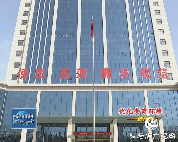 西平縣：拓展服務便民利企 助力優化營商環境