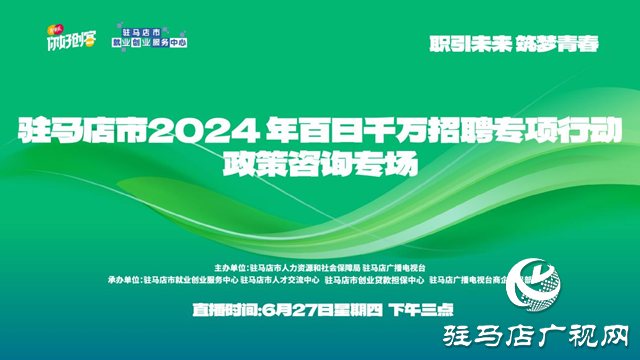 “職引未來 筑夢青春”駐馬店市2024年百日千萬招聘專項行動政策咨詢專場網絡直播活動將在6月27日舉辦