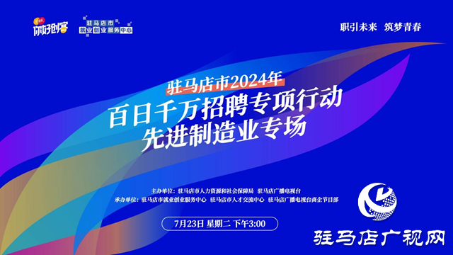 駐馬店市2024年百日千萬招聘專項行動先進制造業專場網絡直播活動將在7月23日舉辦