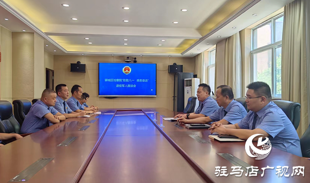 驛城區人民檢察院召開“致敬八一 感恩奮進”退役軍人座談會